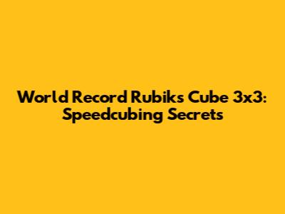World Record Rubik's Cube 3x3: Speedcubing Secrets