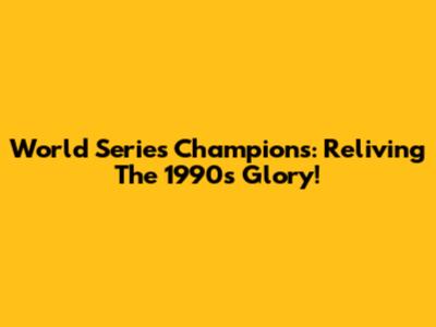 World Series Champions: Reliving The 1990s Glory!