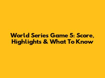 World Series Game 5: Score, Highlights & What To Know