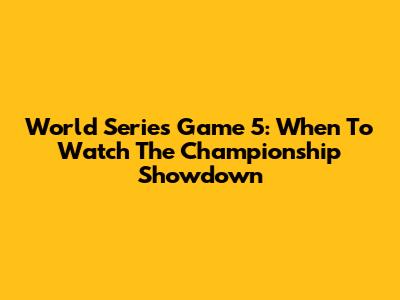 World Series Game 5: When To Watch The Championship Showdown