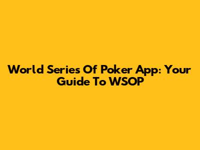 World Series Of Poker App: Your Guide To WSOP