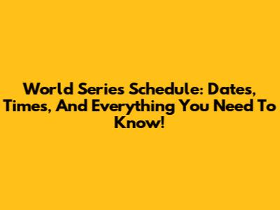 World Series Schedule: Dates, Times, And Everything You Need To Know!
