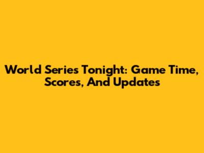 World Series Tonight: Game Time, Scores, And Updates