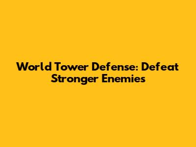 World Tower Defense: Defeat Stronger Enemies