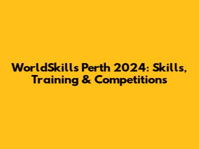 WorldSkills Perth 2024: Skills, Training & Competitions