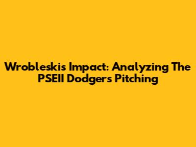 Wrobleski's Impact: Analyzing The PSEII Dodgers' Pitching