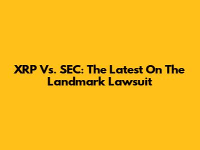 XRP Vs. SEC: The Latest On The Landmark Lawsuit