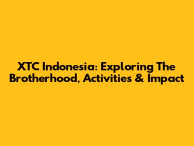 XTC Indonesia: Exploring The Brotherhood, Activities & Impact