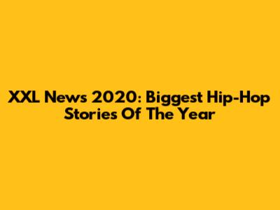 XXL News 2020: Biggest Hip-Hop Stories Of The Year