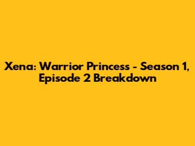 Xena: Warrior Princess - Season 1, Episode 2 Breakdown
