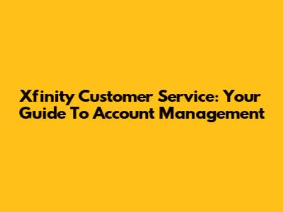 Xfinity Customer Service: Your Guide To Account Management
