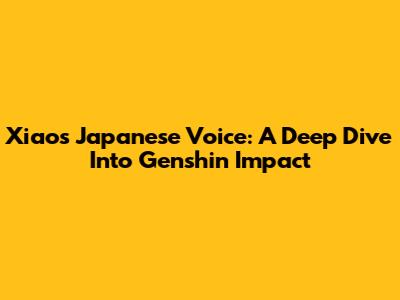 Xiao's Japanese Voice: A Deep Dive Into Genshin Impact