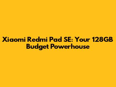 Xiaomi Redmi Pad SE: Your 128GB Budget Powerhouse