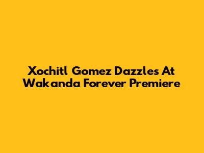 Xochitl Gomez Dazzles At Wakanda Forever Premiere