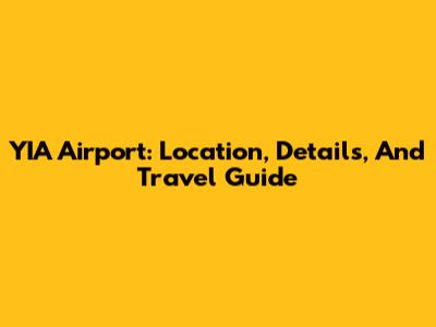 YIA Airport: Location, Details, And Travel Guide