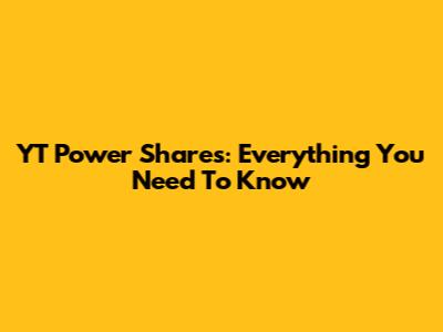 YT Power Shares: Everything You Need To Know