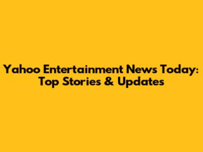 Yahoo Entertainment News Today: Top Stories & Updates