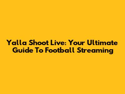Yalla Shoot Live: Your Ultimate Guide To Football Streaming