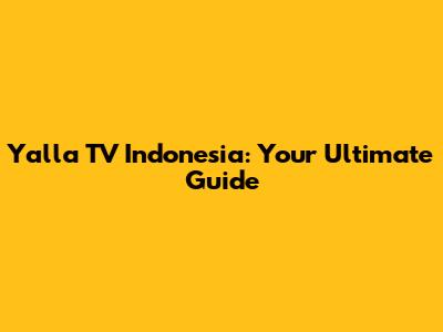 Yalla TV Indonesia: Your Ultimate Guide