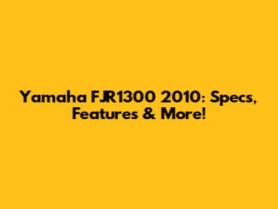 Yamaha FJR1300 2010: Specs, Features & More!