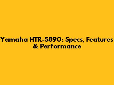 Yamaha HTR-5890: Specs, Features & Performance