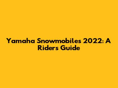 Yamaha Snowmobiles 2022: A Rider's Guide