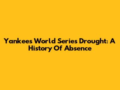 Yankees' World Series Drought: A History Of Absence