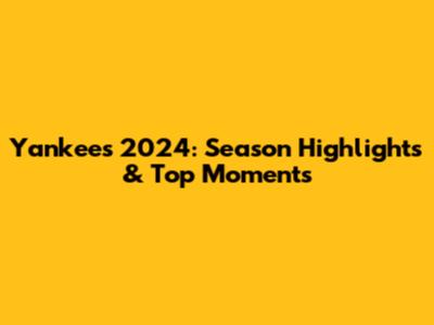 Yankees 2024: Season Highlights & Top Moments