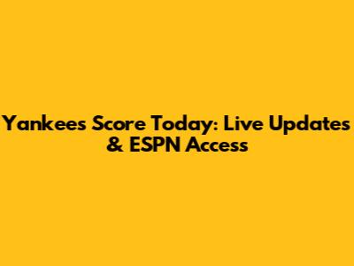 Yankees Score Today: Live Updates & ESPN Access