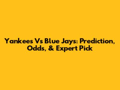 Yankees Vs Blue Jays: Prediction, Odds, & Expert Pick