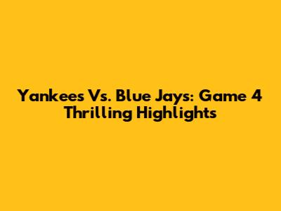 Yankees Vs. Blue Jays: Game 4 Thrilling Highlights