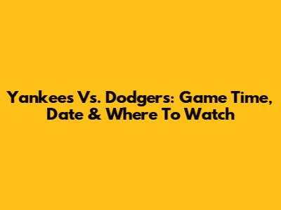 Yankees Vs. Dodgers: Game Time, Date & Where To Watch