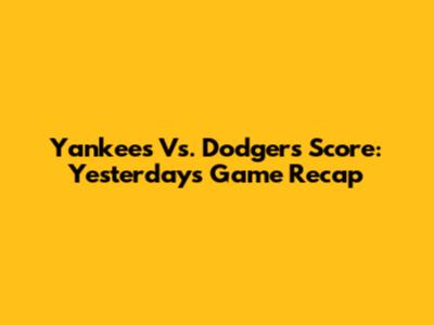 Yankees Vs. Dodgers Score: Yesterday's Game Recap