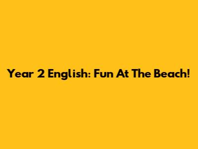Year 2 English: Fun At The Beach!