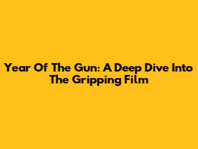 Year Of The Gun: A Deep Dive Into The Gripping Film