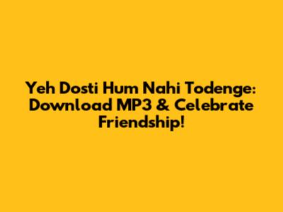 Yeh Dosti Hum Nahi Todenge: Download MP3 & Celebrate Friendship!
