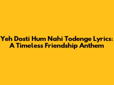 Yeh Dosti Hum Nahi Todenge Lyrics: A Timeless Friendship Anthem