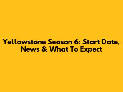 Yellowstone Season 6: Start Date, News & What To Expect