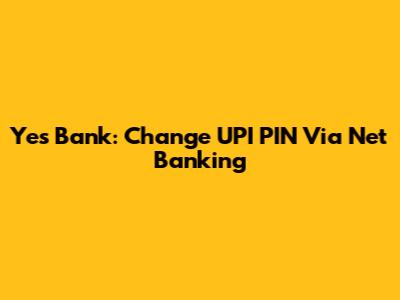 Yes Bank: Change UPI PIN Via Net Banking