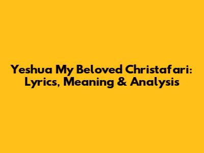 Yeshua My Beloved Christafari: Lyrics, Meaning & Analysis