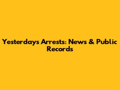 Yesterday's Arrests: News & Public Records