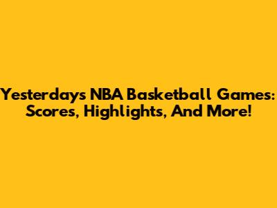 Yesterday's NBA Basketball Games: Scores, Highlights, And More!