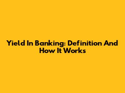 Yield In Banking: Definition And How It Works
