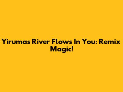Yiruma's River Flows In You: Remix Magic!