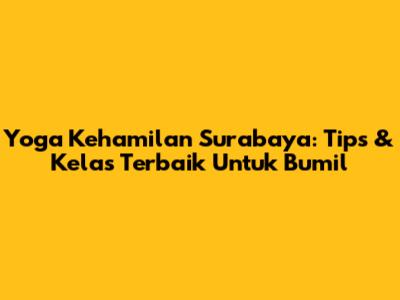 Yoga Kehamilan Surabaya: Tips & Kelas Terbaik Untuk Bumil