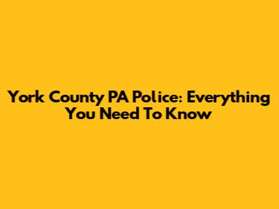 York County PA Police: Everything You Need To Know