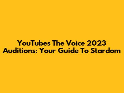 YouTube's The Voice 2023 Auditions: Your Guide To Stardom
