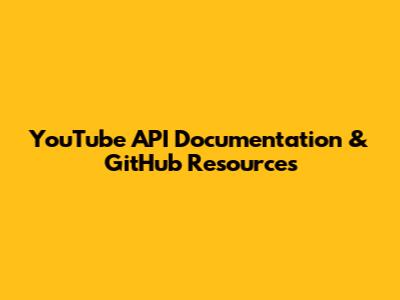 YouTube API Documentation & GitHub Resources
