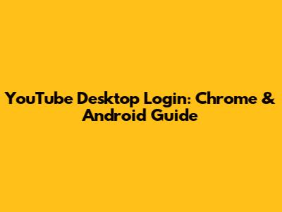 YouTube Desktop Login: Chrome & Android Guide