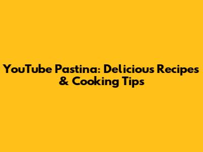 YouTube Pastina: Delicious Recipes & Cooking Tips